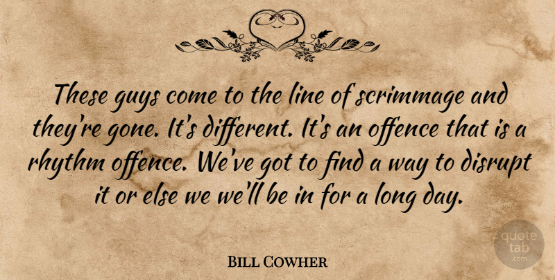 Bill Cowher Quote About Disrupt, Guys, Line, Offence, Rhythm: These Guys Come To The...