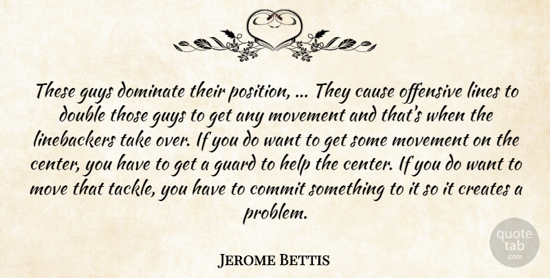 Jerome Bettis Quote About Cause, Commit, Creates, Dominate, Double: These Guys Dominate Their Position...