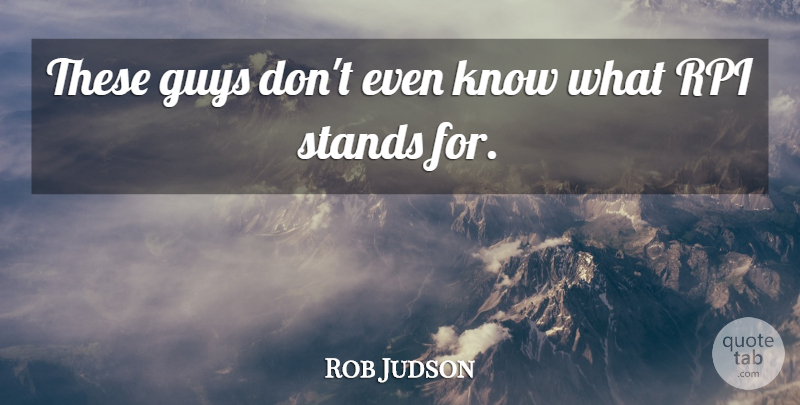 Rob Judson Quote About Guys, Stands: These Guys Dont Even Know...