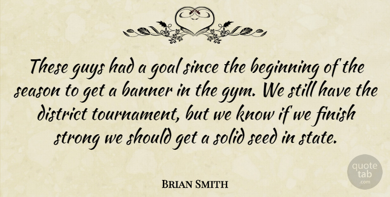 Brian Smith Quote About Banner, Beginning, District, Finish, Goal: These Guys Had A Goal...