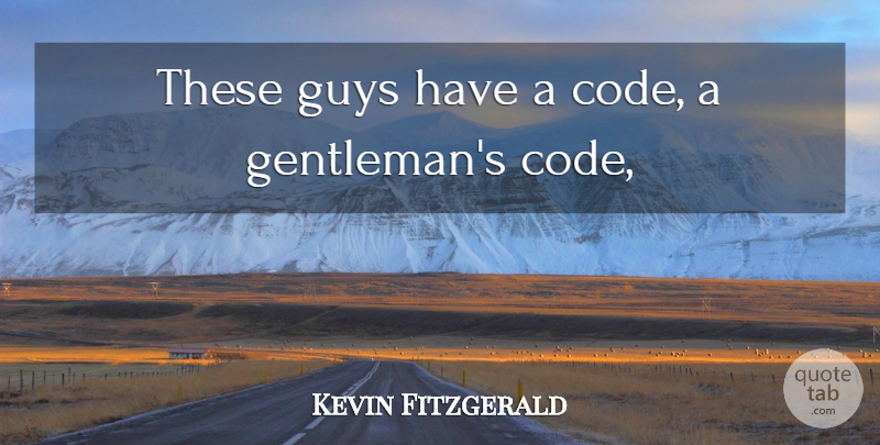 Kevin Fitzgerald Quote About Guys: These Guys Have A Code...