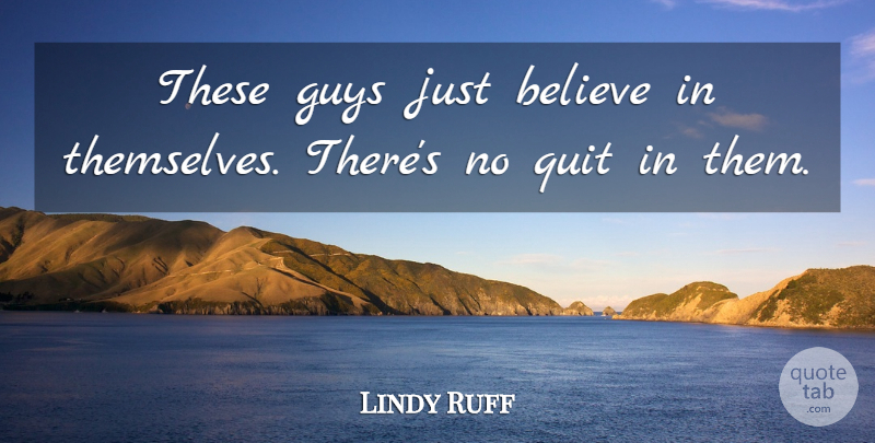 Lindy Ruff Quote About Believe, Guys, Quit: These Guys Just Believe In...