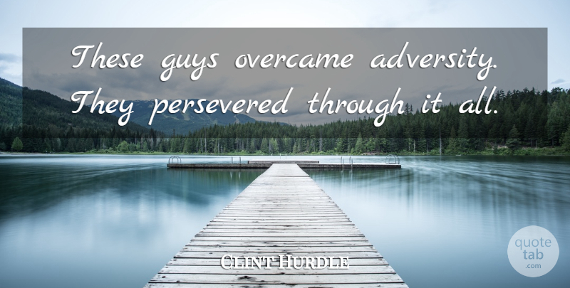 Clint Hurdle Quote About Adversity, Guys, Overcame: These Guys Overcame Adversity They...