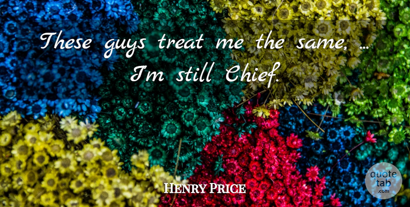 Henry Price Quote About Guys, Treat: These Guys Treat Me The...