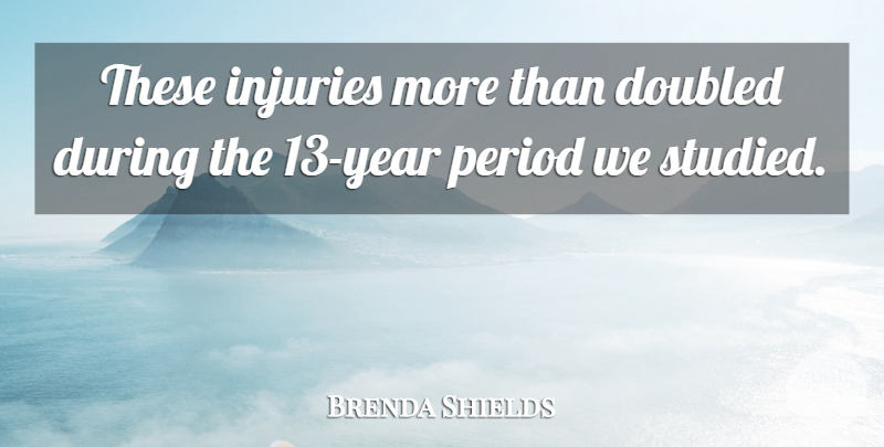 Brenda Shields Quote About Injuries, Period: These Injuries More Than Doubled...
