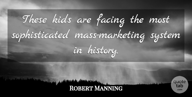 Robert Manning Quote About Facing, Kids, System: These Kids Are Facing The...