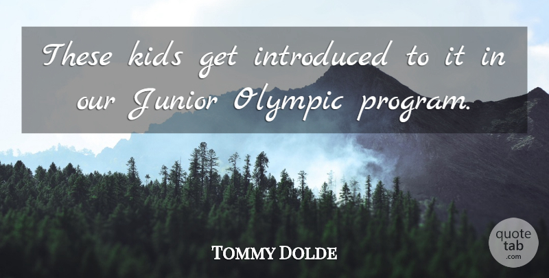 Tommy Dolde Quote About Introduced, Junior, Kids, Olympic: These Kids Get Introduced To...
