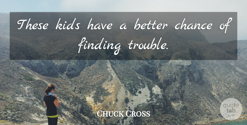 Chuck Cross Quote About Chance, Finding, Kids: These Kids Have A Better...