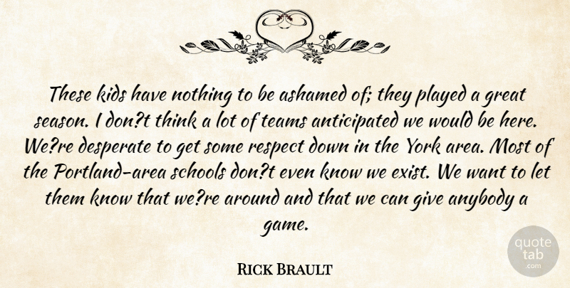 Rick Brault Quote About Anybody, Ashamed, Desperate, Great, Kids: These Kids Have Nothing To...