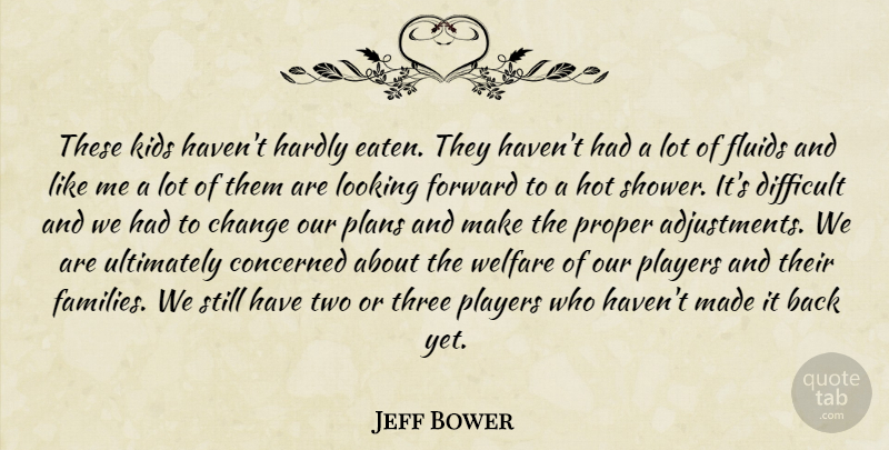 Jeff Bower Quote About Change, Concerned, Difficult, Forward, Hardly: These Kids Havent Hardly Eaten...