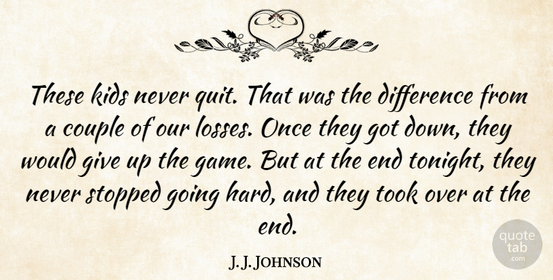 J. J. Johnson Quote About Couple, Difference, Kids, Stopped, Took: These Kids Never Quit That...
