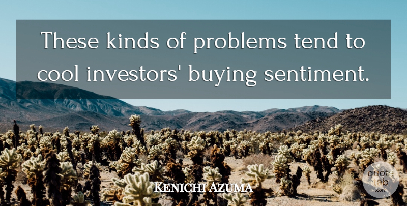 Kenichi Azuma Quote About Buying, Cool, Kinds, Problems, Tend: These Kinds Of Problems Tend...