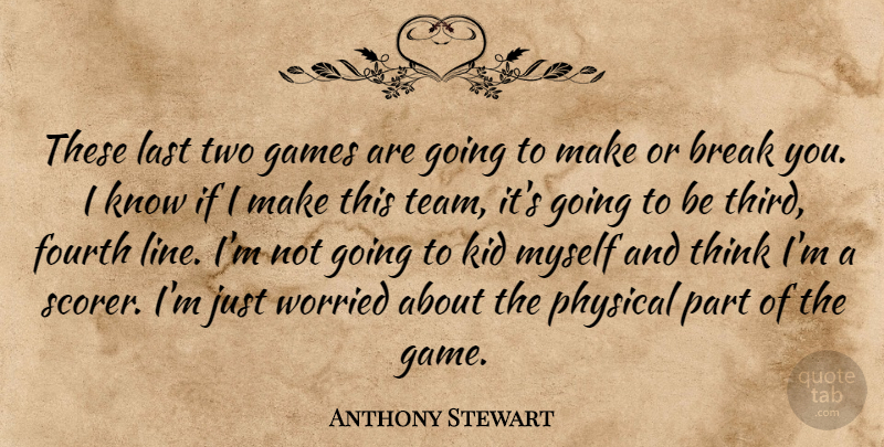 Anthony Stewart Quote About Break, Fourth, Games, Kid, Last: These Last Two Games Are...