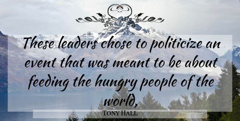 Tony Hall Quote About Chose, Event, Feeding, Hungry, Leaders: These Leaders Chose To Politicize...