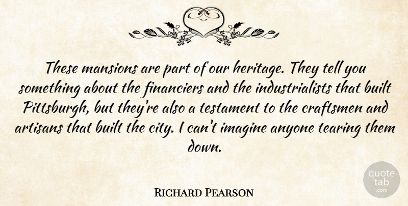 Richard Pearson Quote About Anyone, Built, Imagine, Tearing, Testament: These Mansions Are Part Of...