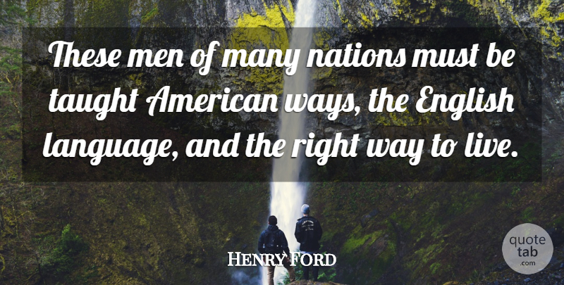 Henry Ford Quote About Men, Way To Live, Taught: These Men Of Many Nations...