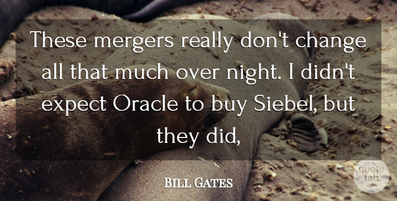 Bill Gates Quote About Buy, Change, Expect, Mergers, Oracle: These Mergers Really Dont Change...