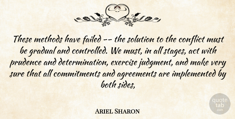 Ariel Sharon Quote About Act, Agreements, Both, Conflict, Exercise: These Methods Have Failed The...