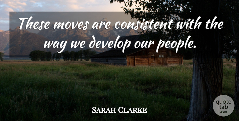 Sarah Clarke Quote About Consistent, Develop, Moves: These Moves Are Consistent With...