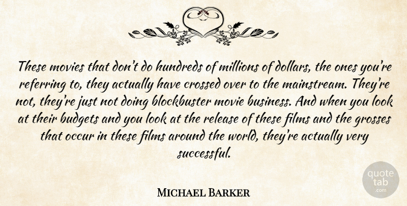 Michael Barker Quote About Budgets, Crossed, Films, Grosses, Millions: These Movies That Dont Do...