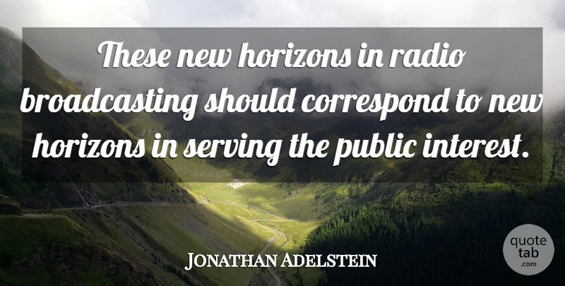 Jonathan Adelstein Quote About Correspond, Horizons, Interest, Public, Radio: These New Horizons In Radio...