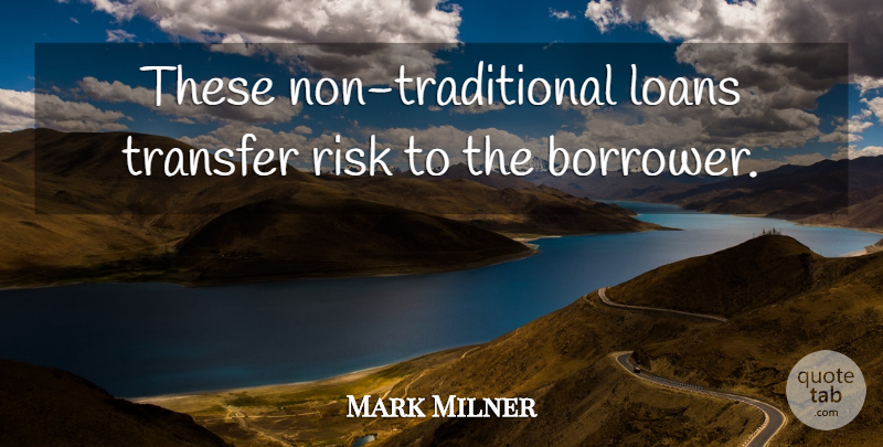 Mark Milner Quote About Loans, Risk, Transfer: These Non Traditional Loans Transfer...