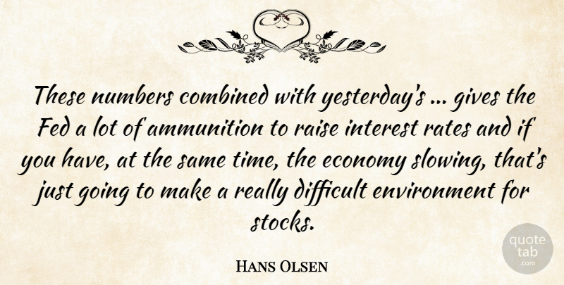Hans Olsen Quote About Ammunition, Combined, Difficult, Economy, Environment: These Numbers Combined With Yesterdays...