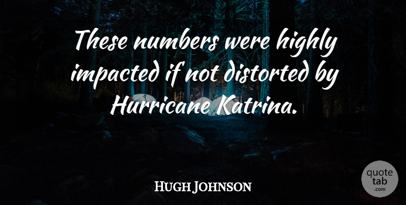 Hugh Johnson Quote About Distorted, Highly, Hurricane, Numbers: These Numbers Were Highly Impacted...