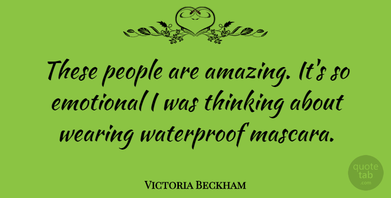 Victoria Beckham Quote About Emotional, Thinking, People: These People Are Amazing Its...
