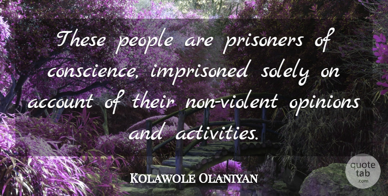 Kolawole Olaniyan Quote About Account, Conscience, Imprisoned, Opinions, People: These People Are Prisoners Of...