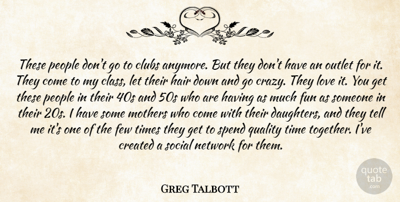 Greg Talbott Quote About Clubs, Created, Few, Fun, Hair: These People Dont Go To...