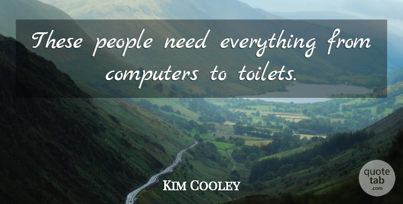 Kim Cooley Quote About Computers, People: These People Need Everything From...