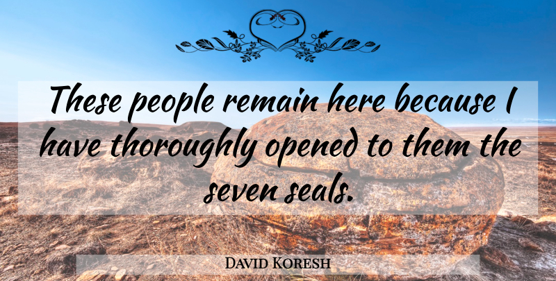 David Koresh Quote About Opened, People, Remain, Seven, Thoroughly: These People Remain Here Because...