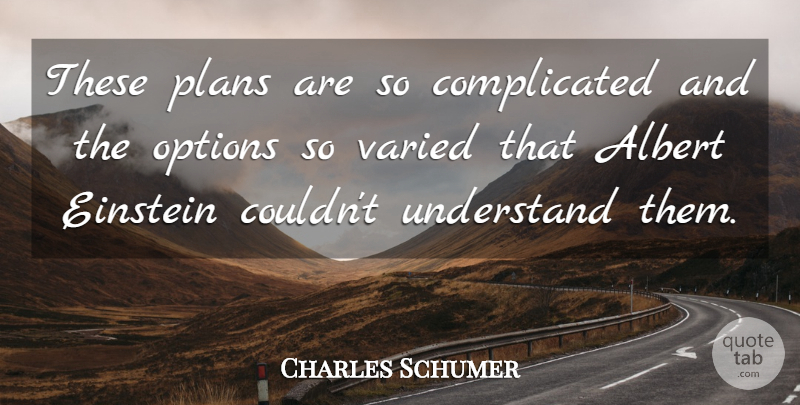 Charles Schumer Quote About Albert, Einstein, Options, Plans, Understand: These Plans Are So Complicated...