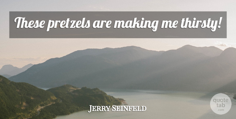 Jerry Seinfeld Quote About Thirsty, Pretzels: These Pretzels Are Making Me...