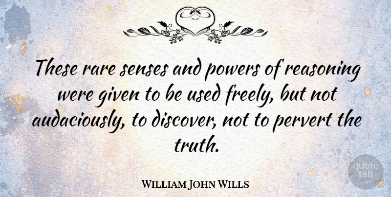 William John Wills Quote About Given, Powers, Reasoning, Senses: These Rare Senses And Powers...