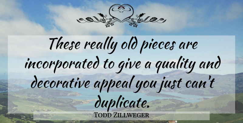 Todd Zillweger Quote About Appeal, Decorative, Pieces, Quality: These Really Old Pieces Are...