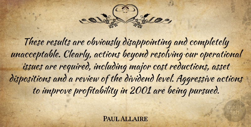 Paul Allaire Quote About Actions, Aggressive, Asset, Beyond, Cost: These Results Are Obviously Disappointing...
