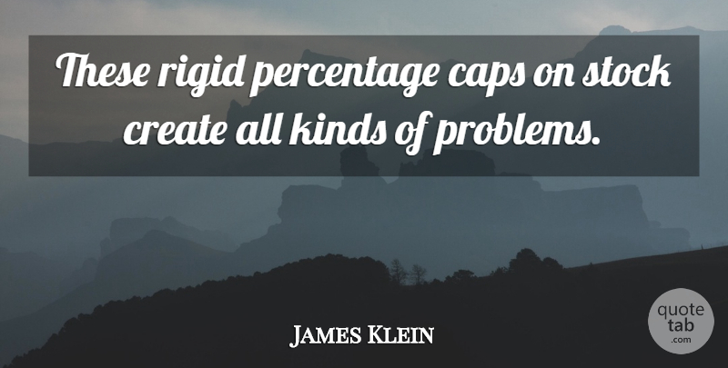 James Klein Quote About Caps, Create, Kinds, Percentage, Problems: These Rigid Percentage Caps On...