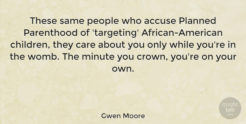 Gwen Moore Quote About Accuse, Minute, Parenthood, People: These Same People Who Accuse...