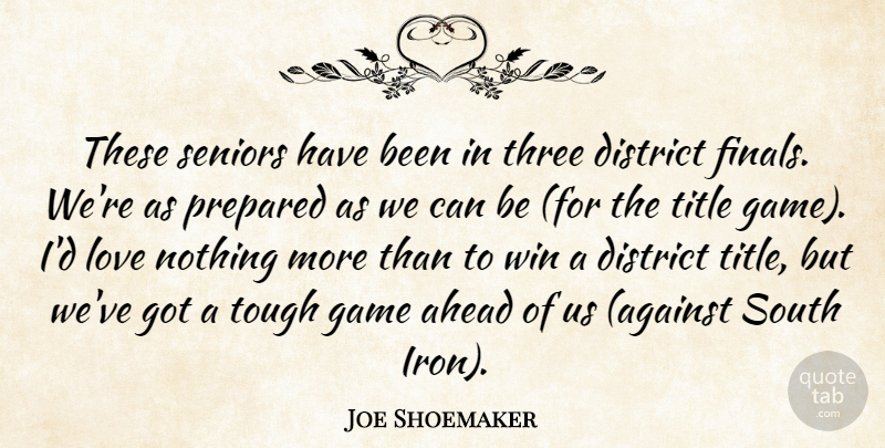 Joe Shoemaker Quote About Ahead, District, Game, Love, Prepared: These Seniors Have Been In...