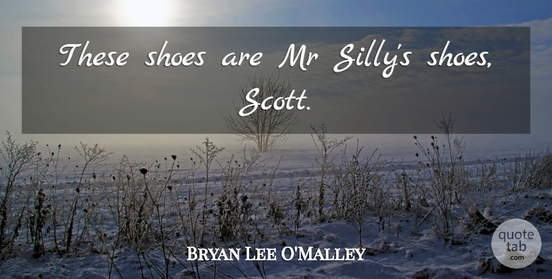 Bryan Lee O'Malley Quote About Silly, Shoes: These Shoes Are Mr Sillys...
