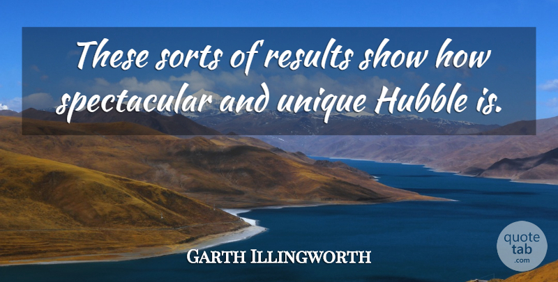 Garth Illingworth Quote About Hubble, Results, Sorts, Unique: These Sorts Of Results Show...
