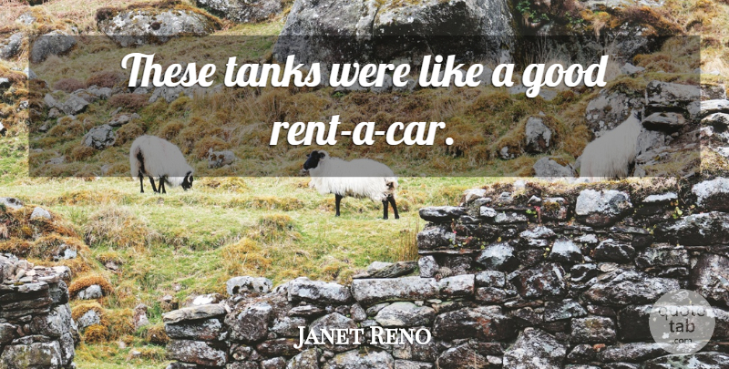 Janet Reno Quote About Car, Tanks, Politics: These Tanks Were Like A...