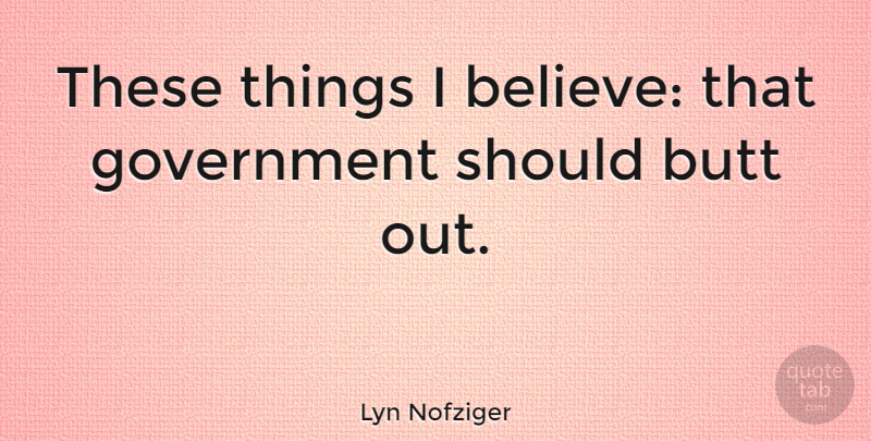 Lyn Nofziger Quote About Government: These Things I Believe That...