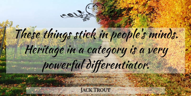 Jack Trout Quote About Category, Heritage, Powerful, Stick: These Things Stick In Peoples...