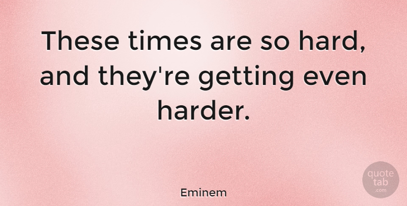 Eminem Quote About Hard Times, Harder, Hard: These Times Are So Hard...