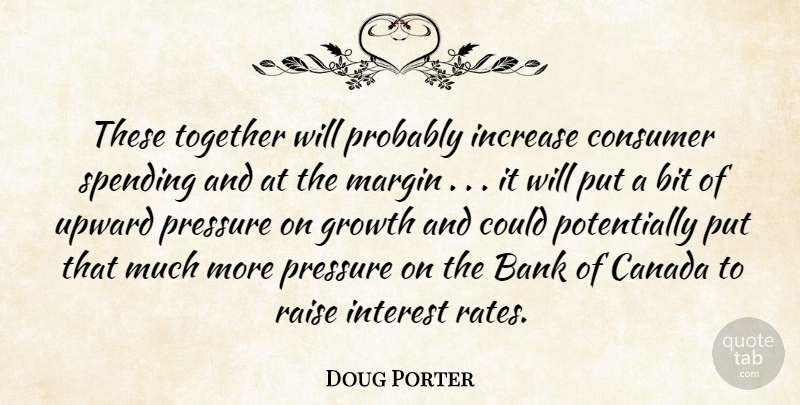 Doug Porter Quote About Bank, Bit, Canada, Consumer, Growth: These Together Will Probably Increase...