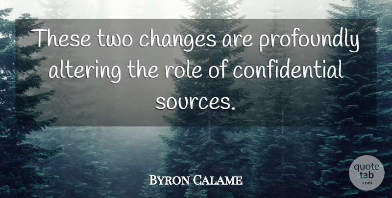 Byron Calame Quote About Altering, Changes, Profoundly, Role: These Two Changes Are Profoundly...