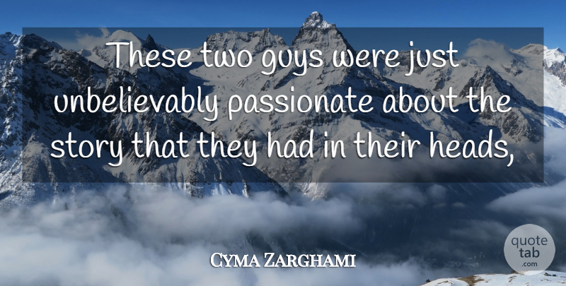Cyma Zarghami Quote About Guys, Passionate: These Two Guys Were Just...
